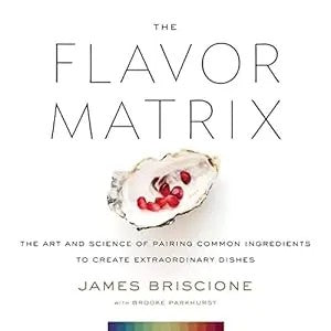 The Flavor Matrix: The Art And Science Of Pairing Common Ingredients To Create Extraordinary Dishes