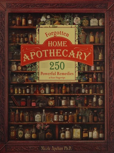 Forgotten Home Apothecary : 250 Powerful Remedies At Your Fingertips