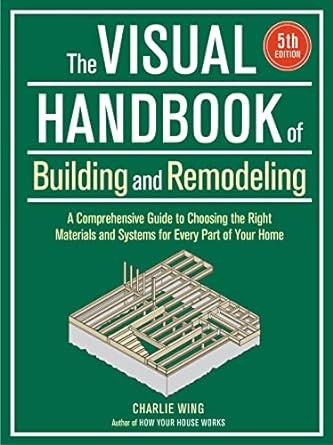The Visual Handbook Of Building And Remodeling 5Th Edition: A Comprehensive Guide To Choosing The Right Materials And Systems For Every Part Of Your Home