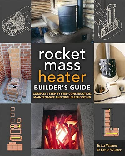 The Rocket Mass Heater Builder'S Guide: Complete Step-By-Step Construction, Maintenance And Troubleshooting