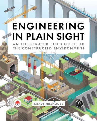 Engineering In Plain Sight: An Illustrated Field Guide To The Constructed Environment