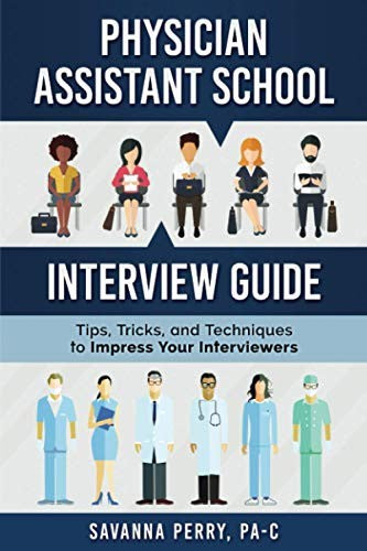 Physician Assistant School Interview Guide: Tips, Tricks, And Techniques To Impress Your Interviewers (Physician Assistant School Guides)