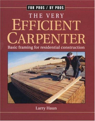 The Very Efficient Carpenter: Basic Framing For Residential Construction (For Pros / By Pros)