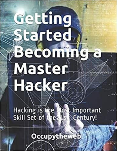 Getting Started Becoming A Master Hacker: Hacking Is The Most Important Skill Set Of The 21St Century!