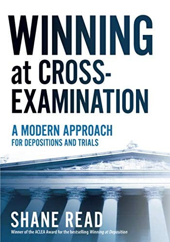 Winning At Cross-Examination: A Modern Approach For Depositions And Trials